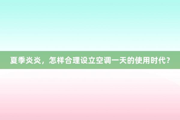 夏季炎炎，怎样合理设立空调一天的使用时代？