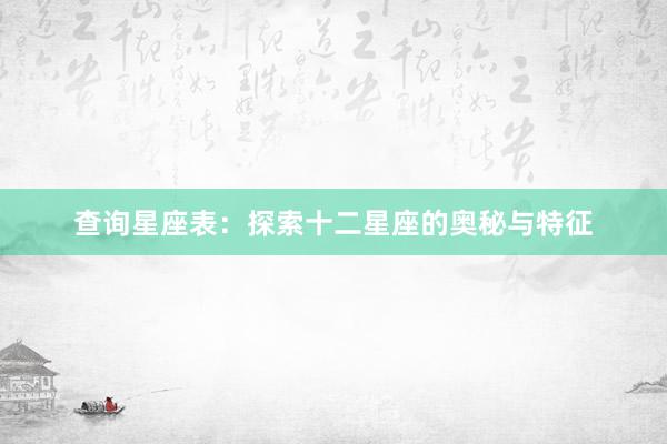 查询星座表：探索十二星座的奥秘与特征